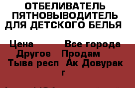 ОТБЕЛИВАТЕЛЬ-ПЯТНОВЫВОДИТЕЛЬ ДЛЯ ДЕТСКОГО БЕЛЬЯ › Цена ­ 190 - Все города Другое » Продам   . Тыва респ.,Ак-Довурак г.